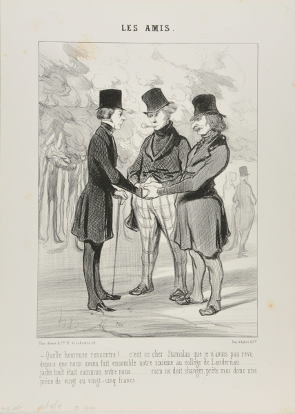 WHAT A FORTUNATE ENCOUNTER! IT'S MY DEAR STANISLAUS WHOM I HAVEN'T SEEN SINCE WE WERE IN THE SIXTH CLASS TOGETHER AT LANDERNAU.... IN THESE TIMES WE USED TO SHARE EVERYTHING.... THINGS SHOULD BE THE SAME AGAIN, COULD YOU LEND ME 20 OR 25 FRANCS?