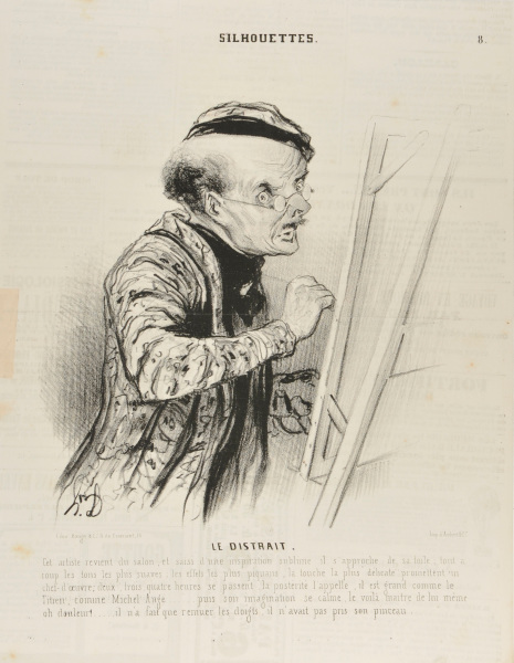 THE ABSENT-MINDED. THIS ARTIST, AFTER HAVING BEEN TO THE SALON, IS SEIZED BY A SUBLIME INSPIRATION AND APPROACHES HIS CANVAS. ALL OF A SUDDEN, TONES OF MUSIC, THE MOST PIQUANT EFFECT THE MOST DELICATE TOUCH PROMISING A MASTERPIECE. 2, 3, 4 HOURS GONE BY AND SOMETHING AS APPEALING AS A TITIAN, MICHELANGELO IS LEFT TO POSTERITY..... AFTERWARDS, ONCE HIS EXCITEMENT HAS SUBSIDED, HE REALIZES..... HE HAD FORGOTTEN TO USE THE BRUSH.