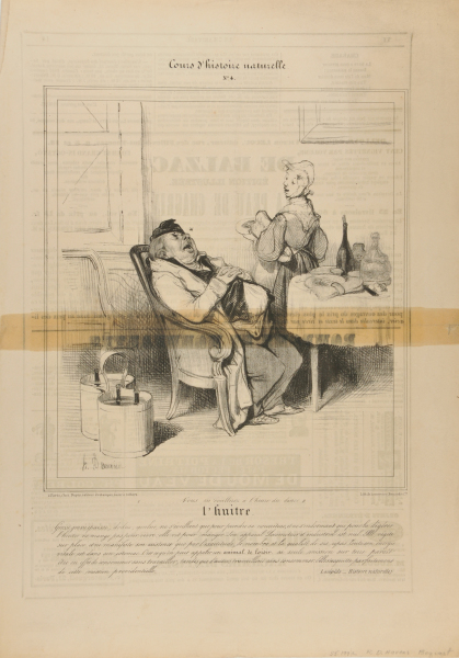 THE OYSTER. (YOU'LL WAKE ME UP AT DINNER TIME.) BIG, FAT, THICK, PLUMP, GREEDY, WAKES UP ONLY FOR THE PURPOSE OF TAKING IN FOOD AND SLEEPS ONLY FOR THE PURPOSE OF DIGESTING IT. THE OYSTER DOES NOT EAT FOR LIVING, BUT LIVES FOR EATING. ITS LOCOMOTIVE AND INDUSTRIAL APPARATUS ARE NON EXISTENT. IT VEGETATES ON THE SPOT AND ITS EXISTENCE IS MANIFESTED ONLY BY THE EXACTITUDE, THE NUMBER AND THE QUALITY OF THE MEALS. THE ENTIRE ENERGY OF THE OYSTER IS